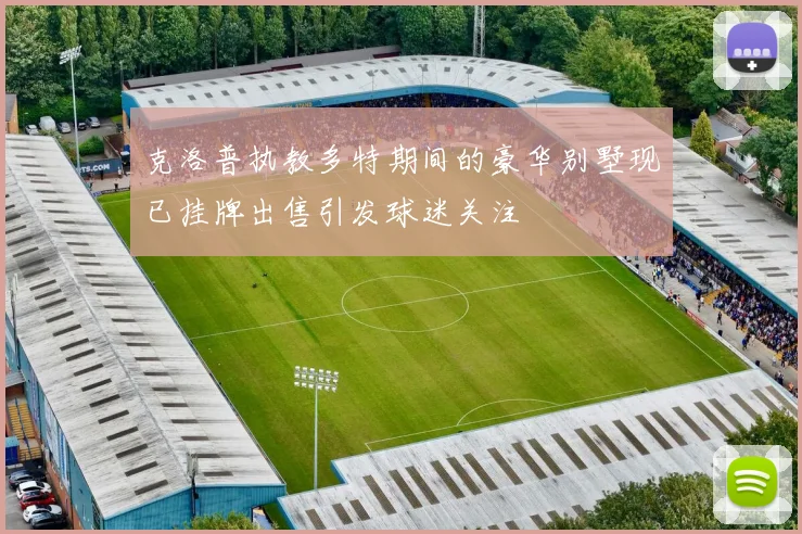 克洛普执教多特期间的豪华别墅现已挂牌出售引发球迷关注