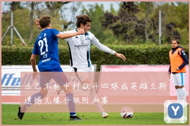 法乙末轮中村敬斗四球成英雄兰斯遗憾无缘升级附加赛