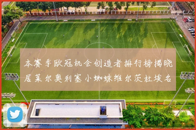 本赛季欧冠机会创造者排行榜揭晓居莱尔奥利塞小蜘蛛维尔茨杜埃名列前五