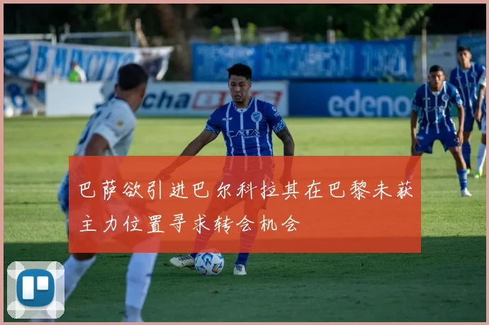 巴萨欲引进巴尔科拉其在巴黎未获主力位置寻求转会机会